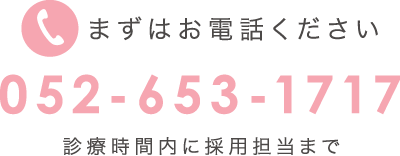 まずはお電話ください 052-653-1717 診療時間内に採用担当まで